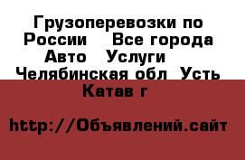 Грузоперевозки по России  - Все города Авто » Услуги   . Челябинская обл.,Усть-Катав г.